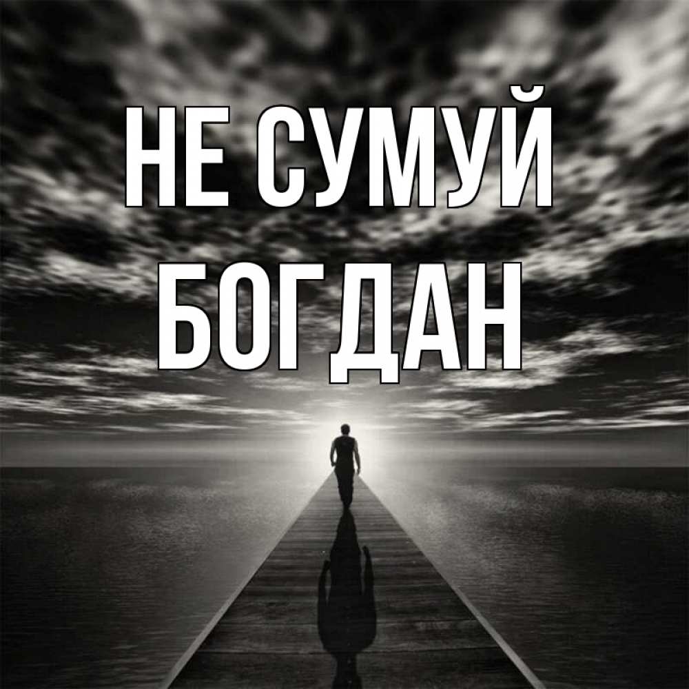 Открытка на каждый день з підписом, Богдан Не сумуй человек Прикольна листівка з побажанням онлайн скачати безкоштовно 