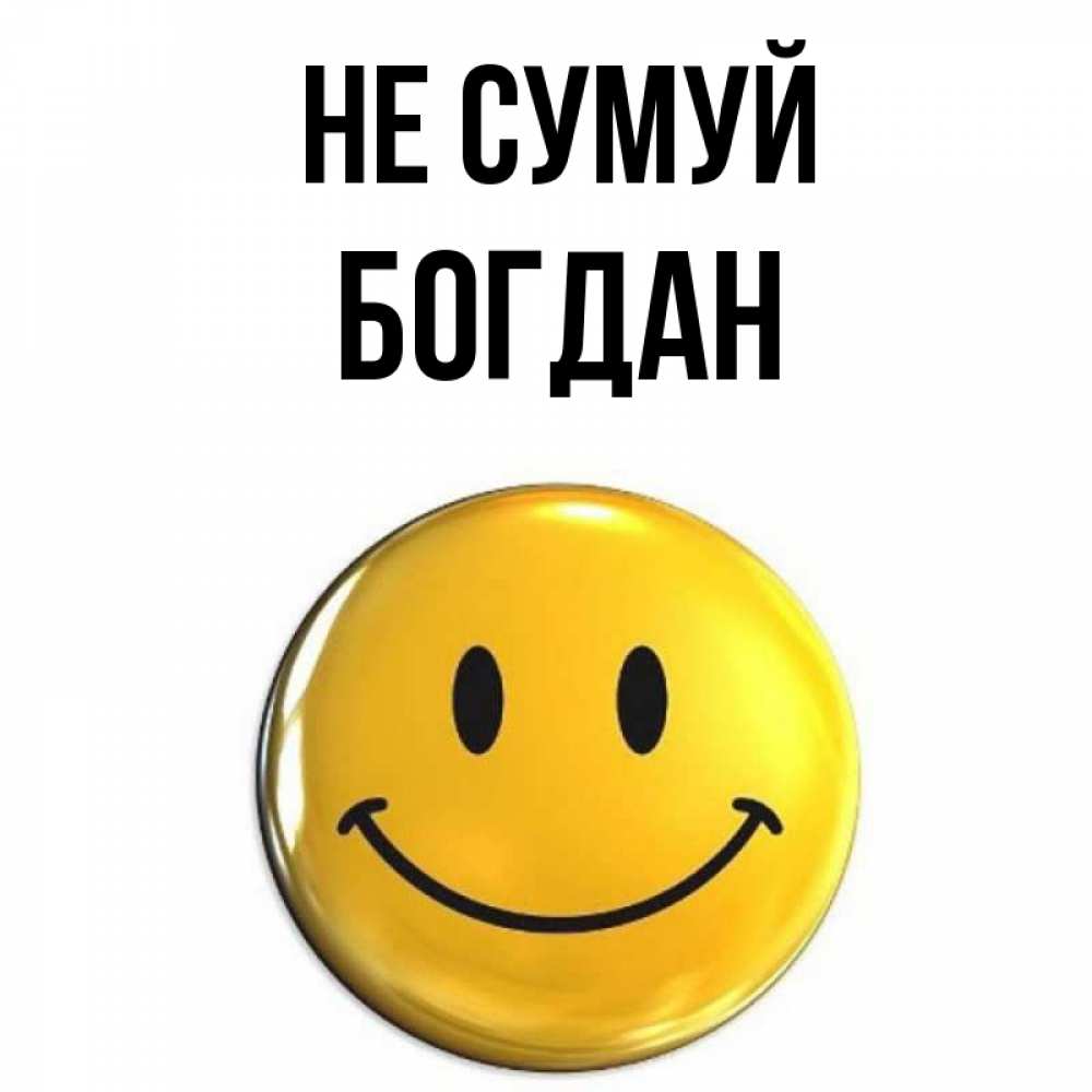 Открытка на каждый день з підписом, Богдан Не сумуй желаем всем позитива Прикольна листівка з побажанням онлайн скачати безкоштовно 