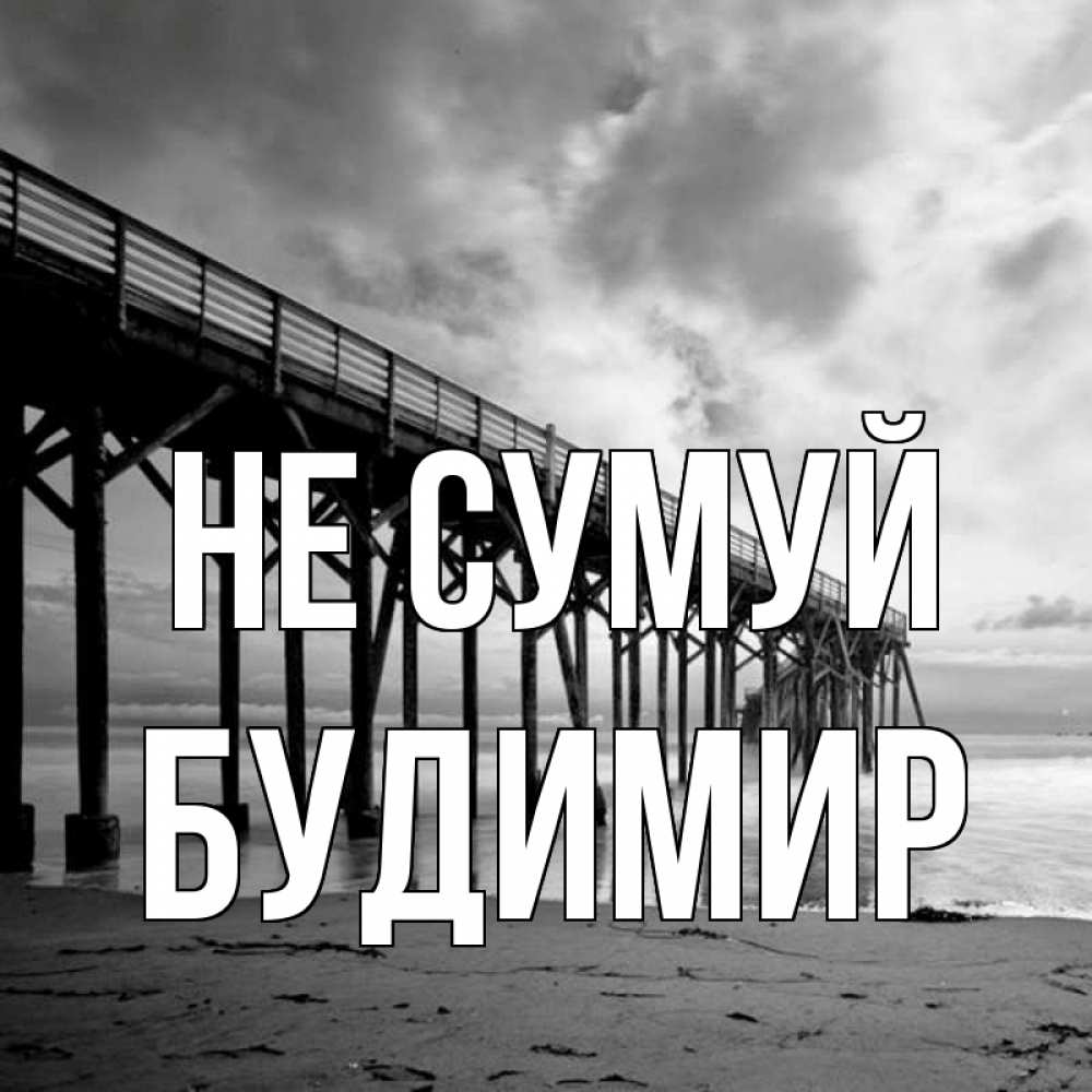 Открытка на каждый день з підписом, Будимир Не сумуй вода и пляж под мостом Прикольна листівка з побажанням онлайн скачати безкоштовно 