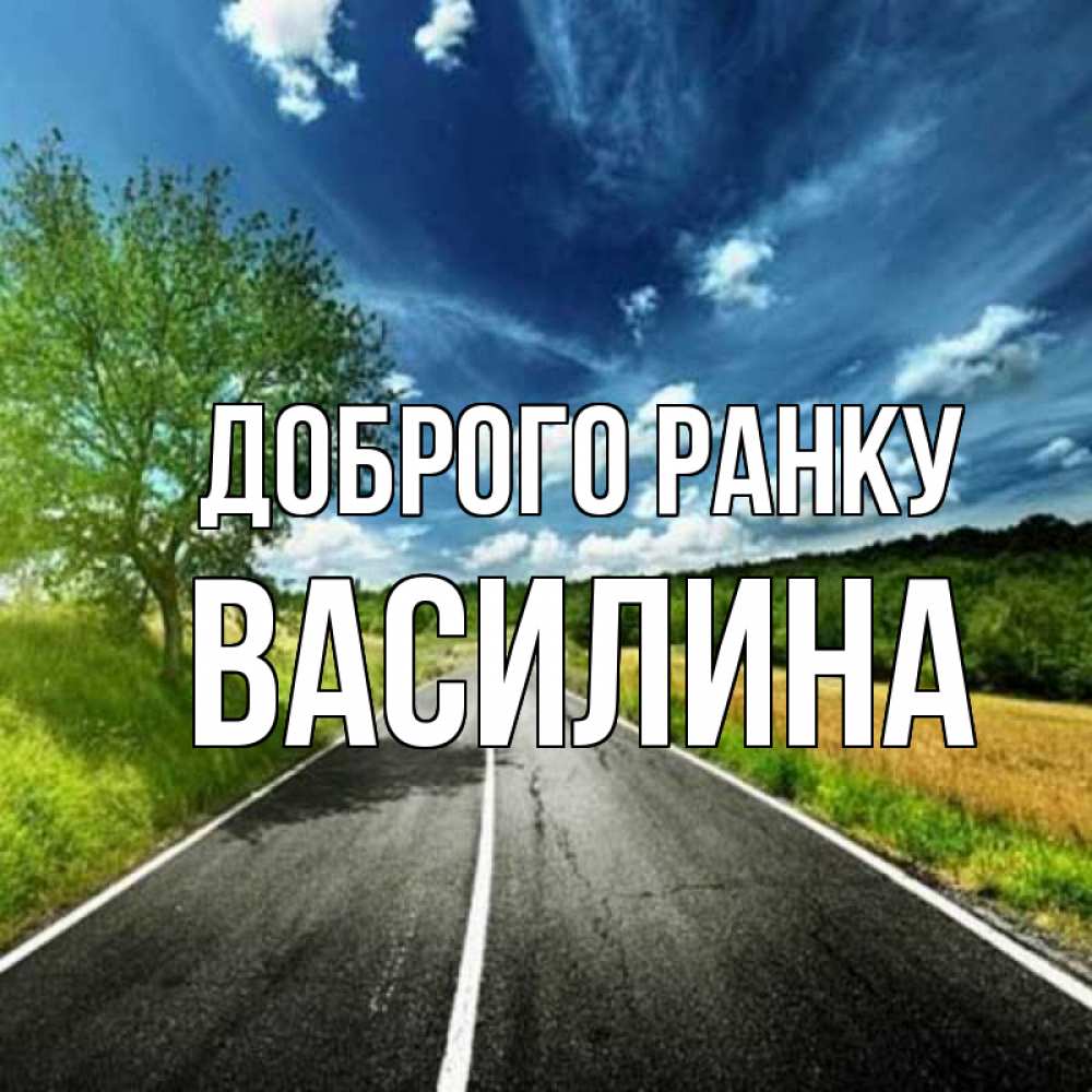 Открытка на каждый день з підписом, Василина Доброго ранку дорога и небо Прикольна листівка з побажанням онлайн скачати безкоштовно 