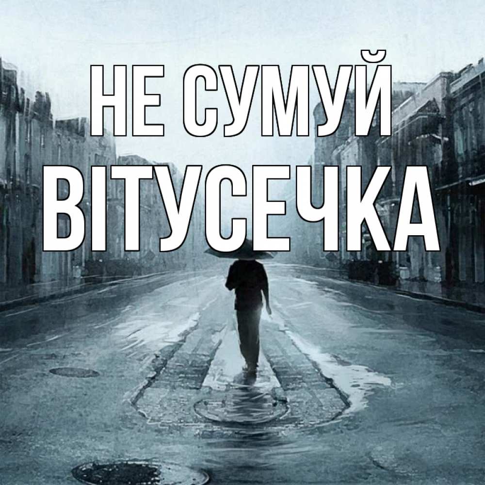 Открытка на каждый день з підписом, Вітусечка Не сумуй опустевшая улица Прикольна листівка з побажанням онлайн скачати безкоштовно 