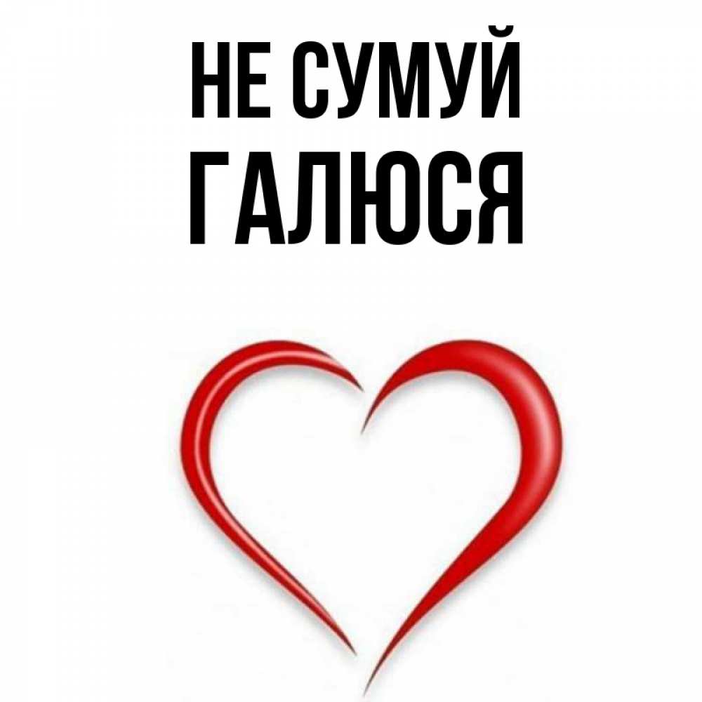 Открытка на каждый день з підписом, Галюся Не сумуй для любимой Прикольна листівка з побажанням онлайн скачати безкоштовно 