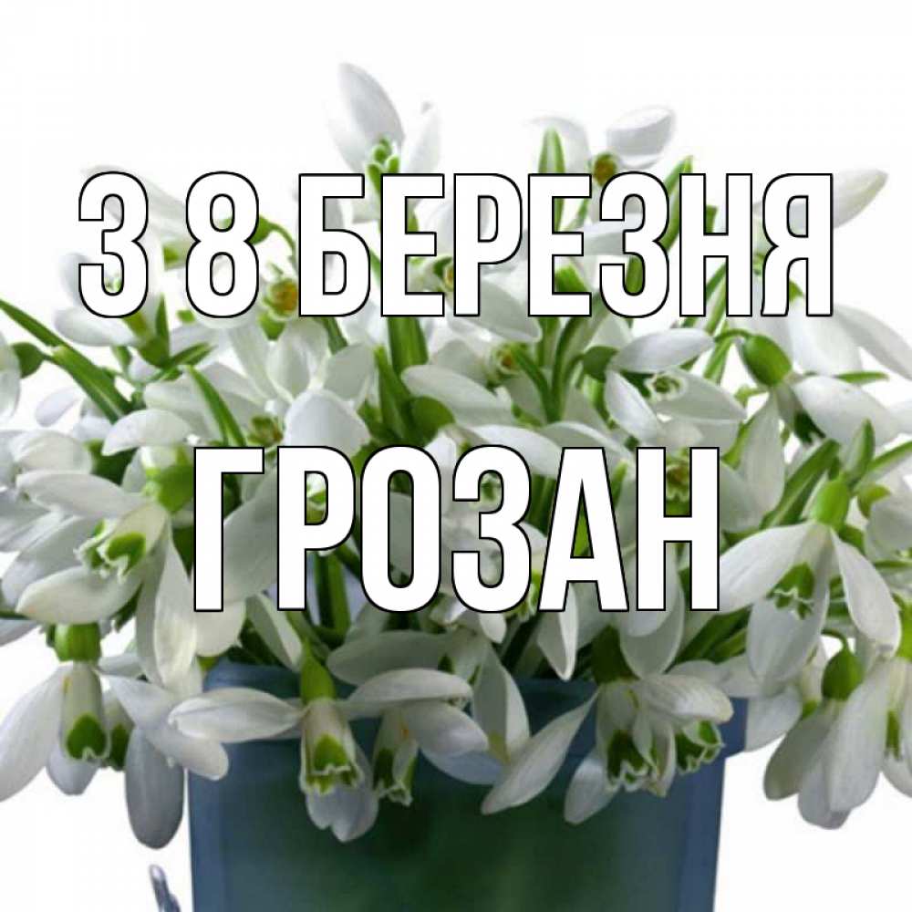 Открытка на каждый день з підписом, Грозан З 8 БЕРЕЗНЯ цветы к международному женскому дню Прикольна листівка з побажанням онлайн скачати безкоштовно 
