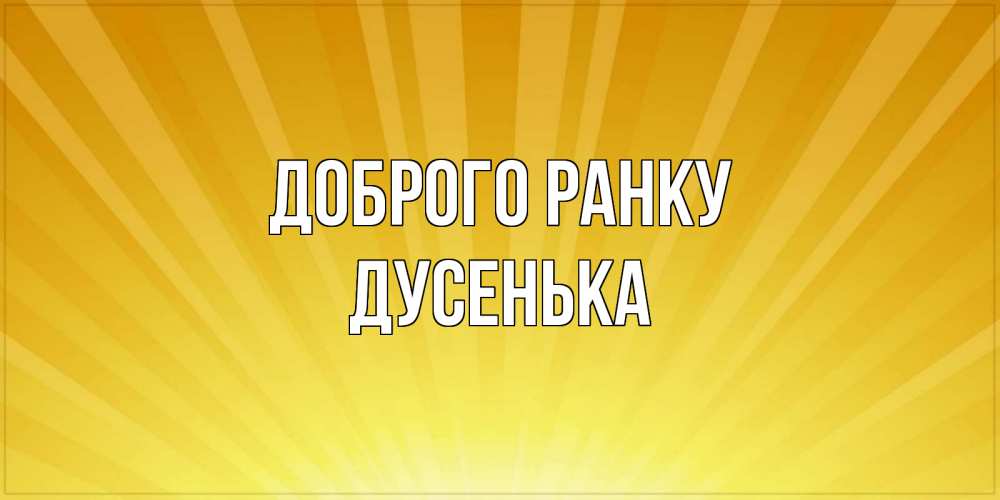 Открытка на каждый день з підписом, Дусенька Доброго ранку пожелания доброго утра Прикольна листівка з побажанням онлайн скачати безкоштовно 