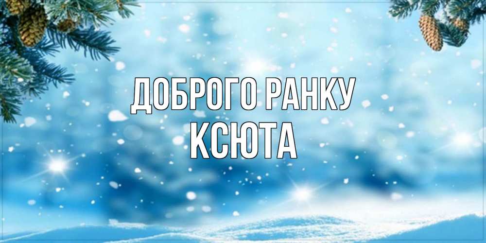Открытка на каждый день з підписом, Ксюта Доброго ранку зимнее доброе утро Прикольна листівка з побажанням онлайн скачати безкоштовно 