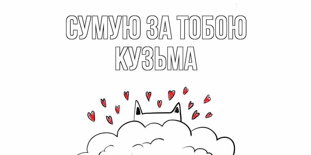 Открытка на каждый день з підписом, Кузьма Сумую за тобою котик скучает по тебе очень с сердечками Прикольна листівка з побажанням онлайн скачати безкоштовно 