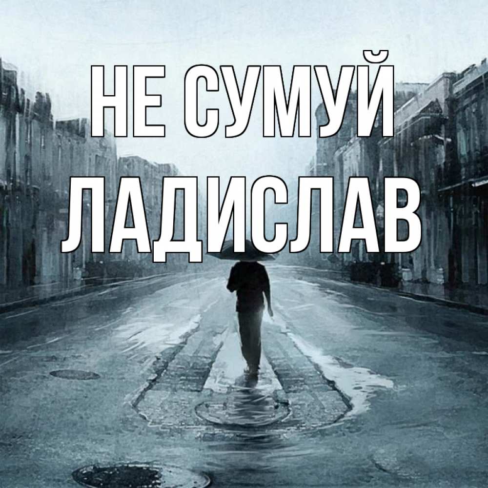 Открытка на каждый день з підписом, Ладислав Не сумуй опустевшая улица Прикольна листівка з побажанням онлайн скачати безкоштовно 