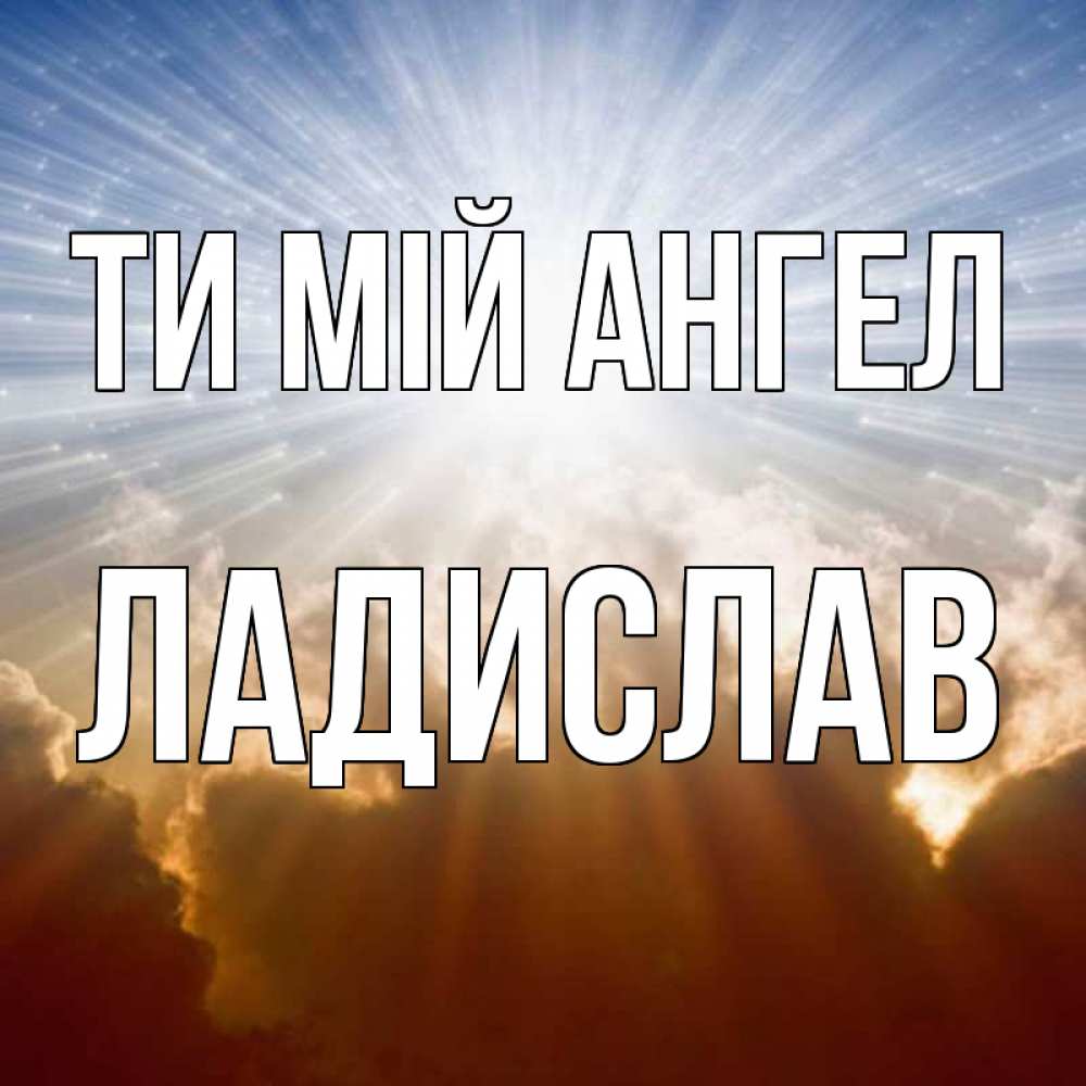 Открытка на каждый день з підписом, Ладислав Ти мій ангел ангельский свет на небе Прикольна листівка з побажанням онлайн скачати безкоштовно 