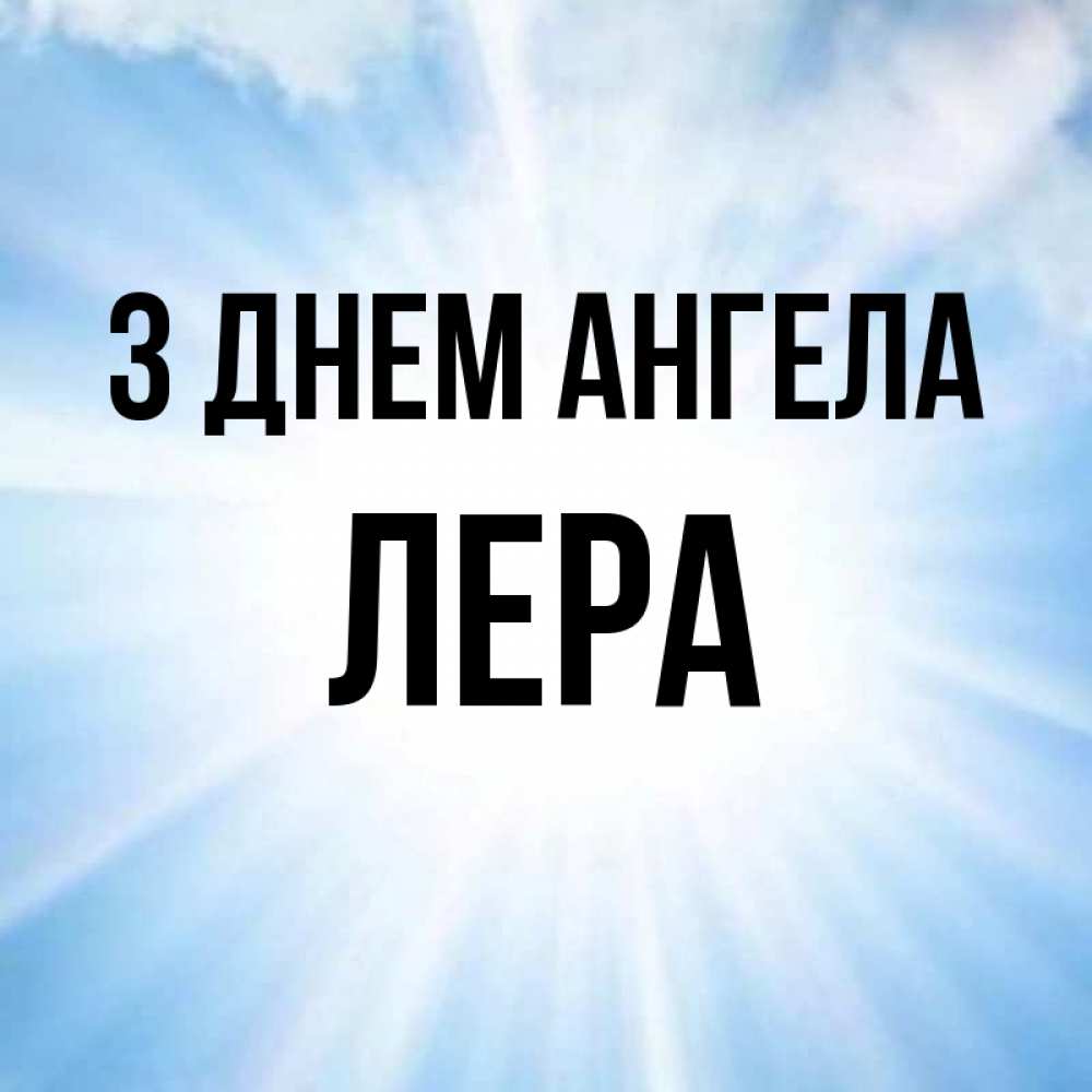 Открытка на каждый день з підписом, Лера З Днем ангела свет небесный Прикольна листівка з побажанням онлайн скачати безкоштовно 