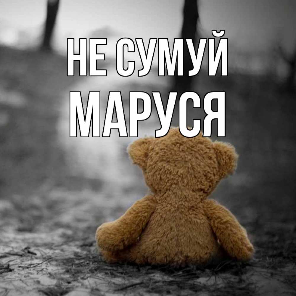 Открытка на каждый день з підписом, Маруся Не сумуй медведь со спин Прикольна листівка з побажанням онлайн скачати безкоштовно 
