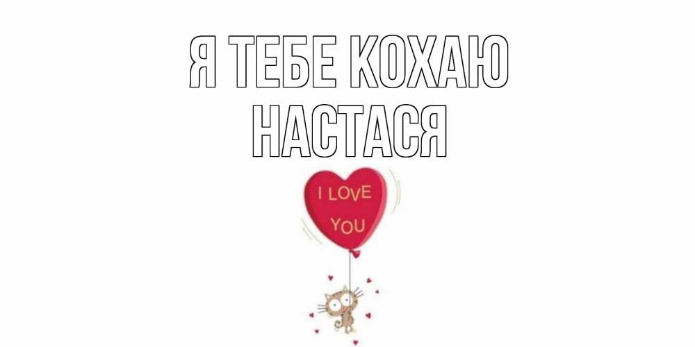 Открытка на каждый день з підписом, Настася Я тебе кохаю кот, сердце Прикольна листівка з побажанням онлайн скачати безкоштовно 