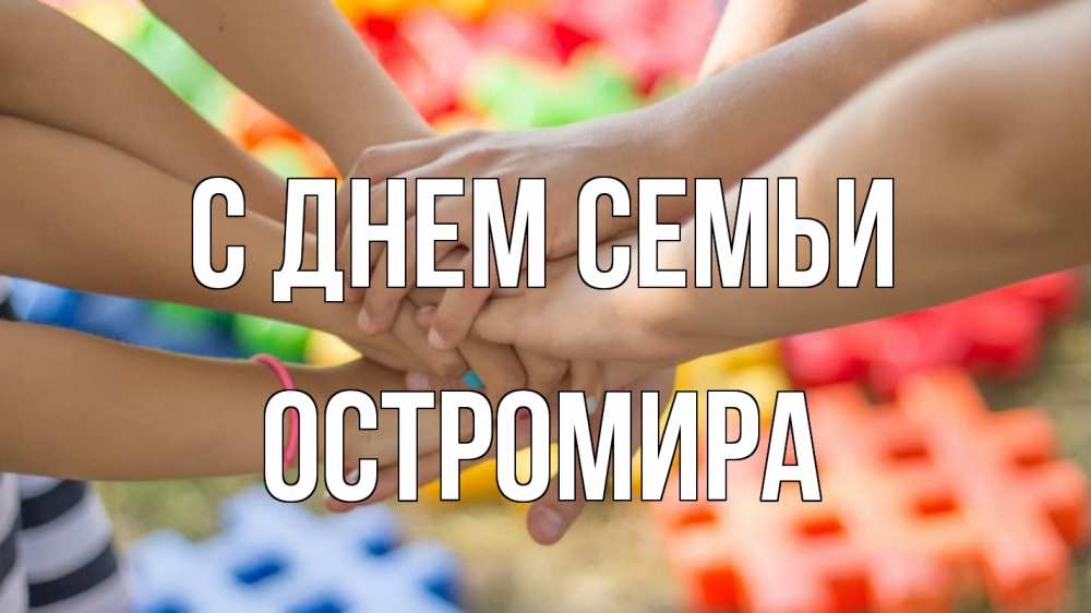 Открытка на каждый день з підписом, Остромира С днем семьи руки Прикольна листівка з побажанням онлайн скачати безкоштовно 