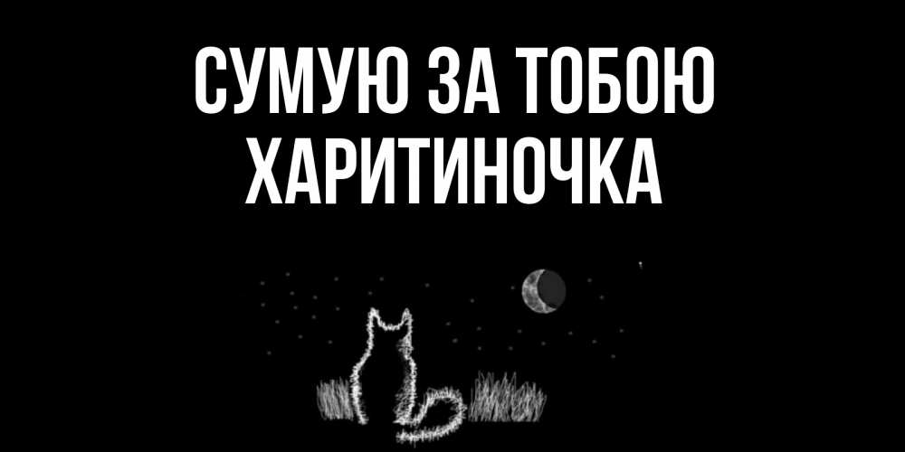 Открытка на каждый день з підписом, Харитиночка Сумую за тобою кот Прикольна листівка з побажанням онлайн скачати безкоштовно 