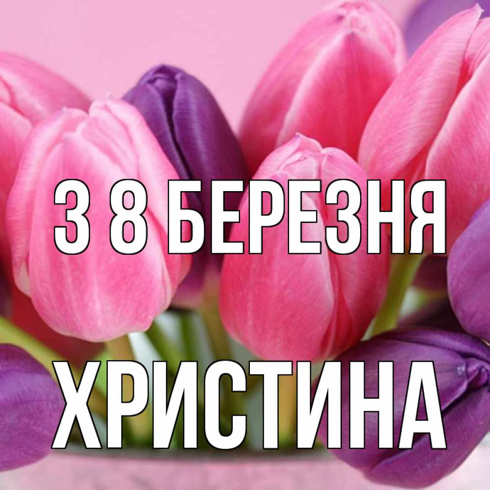 Открытка на каждый день з підписом, Христина З 8 БЕРЕЗНЯ маме 1 Прикольна листівка з побажанням онлайн скачати безкоштовно 