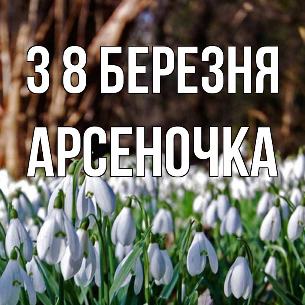 Открытка на каждый день з підписом, Арсеночка З 8 БЕРЕЗНЯ с подснежниками 1 Прикольна листівка з побажанням онлайн скачати безкоштовно 