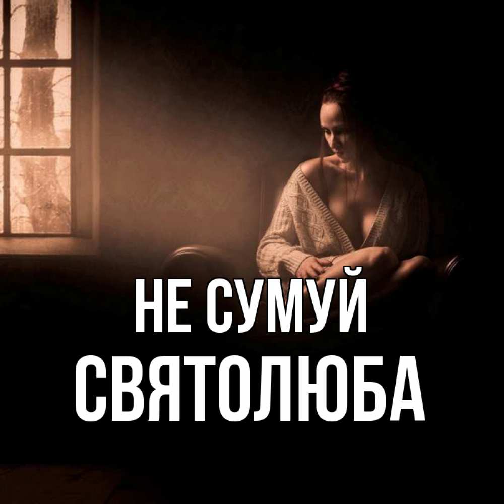 Открытка на каждый день з підписом, Святолюба Не сумуй сидя у окна Прикольна листівка з побажанням онлайн скачати безкоштовно 