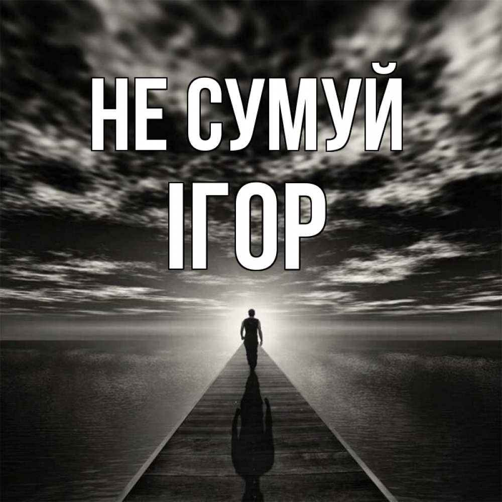 Открытка на каждый день з підписом, Ігор Не сумуй человек Прикольна листівка з побажанням онлайн скачати безкоштовно 
