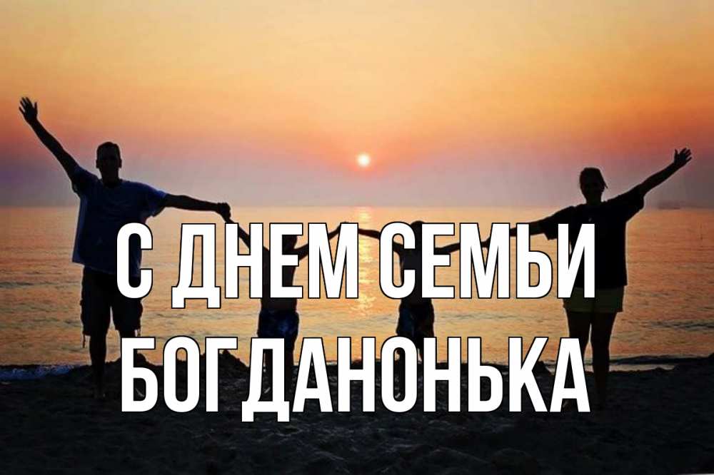 Открытка на каждый день з підписом, Богданонька С днем семьи мама, папа, дети, дочка,сын, море, пляж, закат Прикольна листівка з побажанням онлайн скачати безкоштовно 