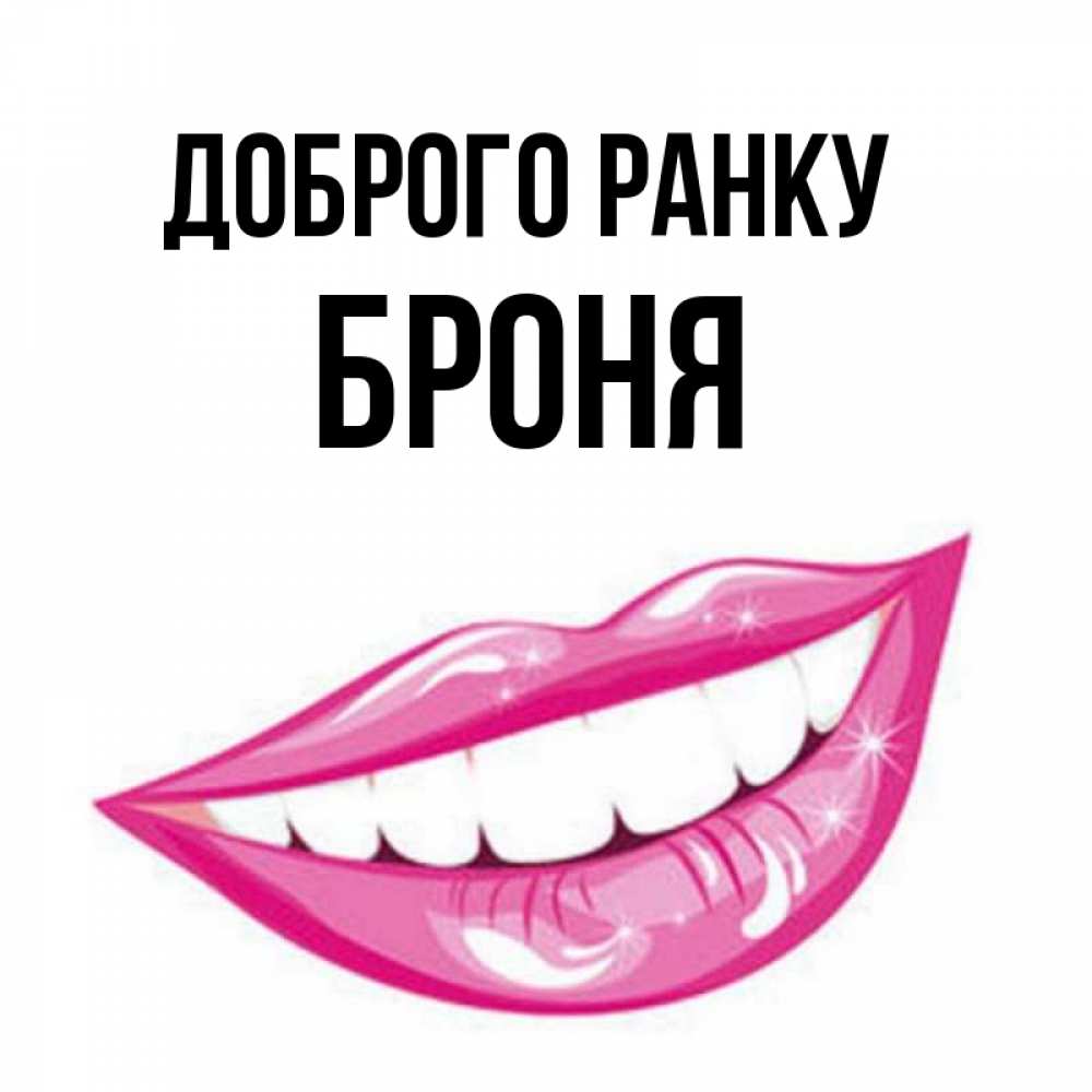 Открытка на каждый день з підписом, Броня Доброго ранку розовые губы и белые зубы Прикольна листівка з побажанням онлайн скачати безкоштовно 