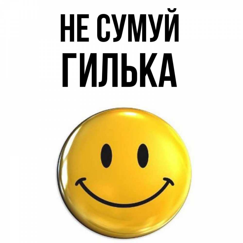 Открытка на каждый день з підписом, Гилька Не сумуй триде смайл Прикольна листівка з побажанням онлайн скачати безкоштовно 