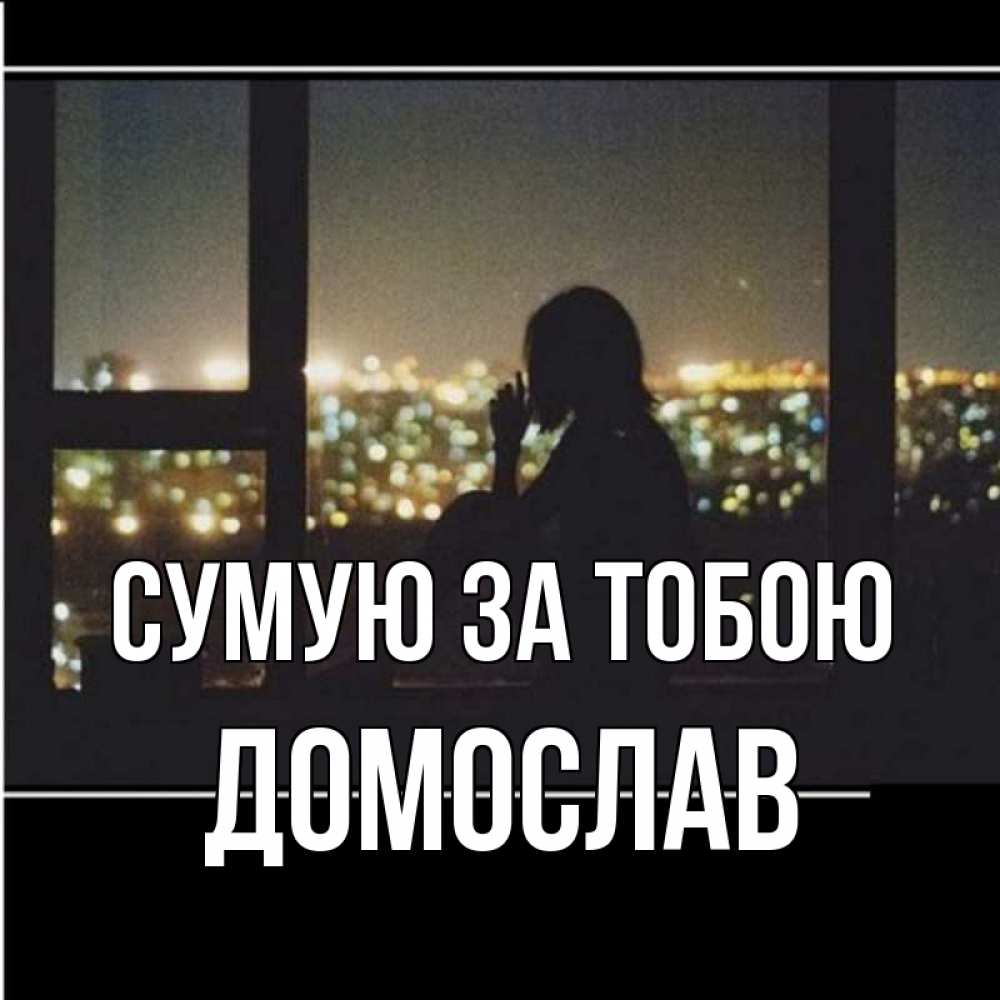 Открытка на каждый день з підписом, Домослав Сумую за тобою у окна Прикольна листівка з побажанням онлайн скачати безкоштовно 