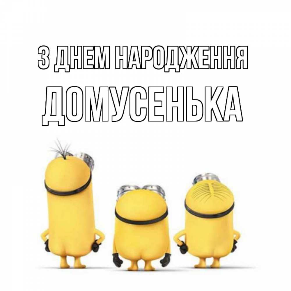 Открытка на каждый день з підписом, Домусенька З Днем народження миньоны Прикольна листівка з побажанням онлайн скачати безкоштовно 