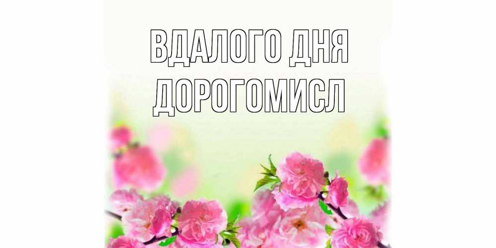 Открытка на каждый день з підписом, Дорогомисл Вдалого дня цветы Прикольна листівка з побажанням онлайн скачати безкоштовно 