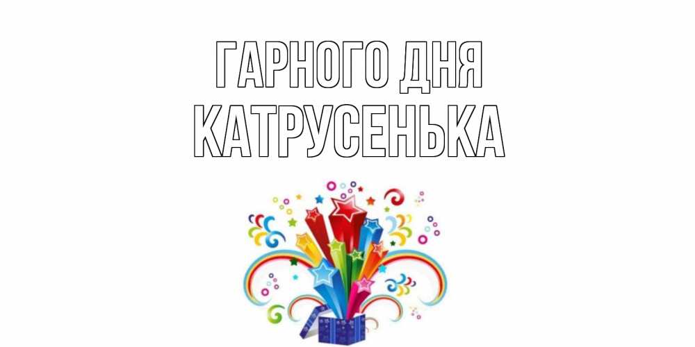 Открытка на каждый день з підписом, Катрусенька Гарного дня праздник Прикольна листівка з побажанням онлайн скачати безкоштовно 