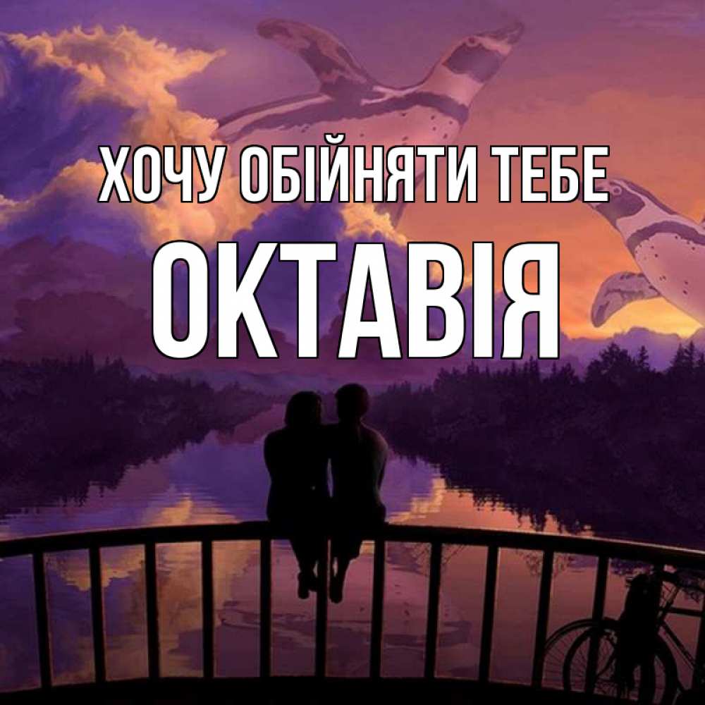 Открытка на каждый день з підписом, Октавія Хочу обійняти тебе парочка сидит на мосте или на набережной Прикольна листівка з побажанням онлайн скачати безкоштовно 