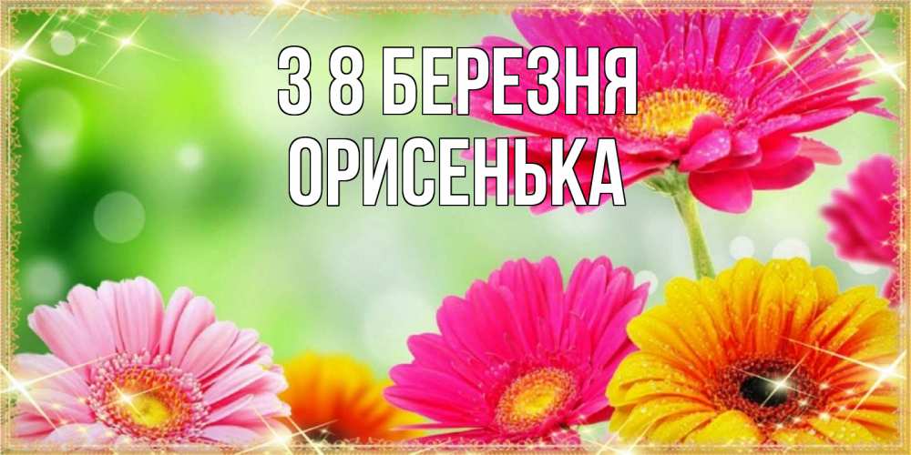 Открытка на каждый день з підписом, Орисенька З 8 БЕРЕЗНЯ цветочки для любимой женщины Прикольна листівка з побажанням онлайн скачати безкоштовно 