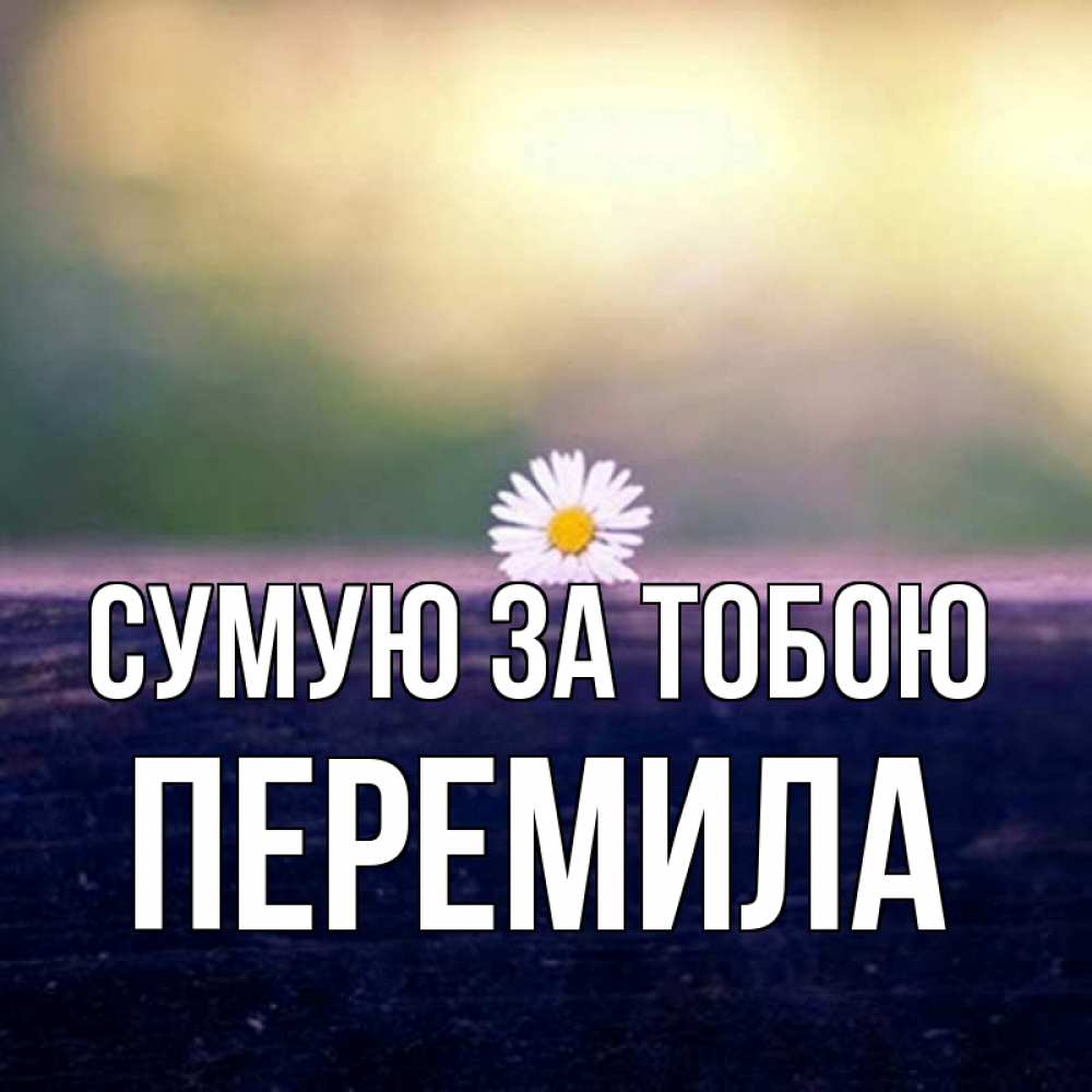 Открытка на каждый день з підписом, Перемила Сумую за тобою приходи в гости Прикольна листівка з побажанням онлайн скачати безкоштовно 