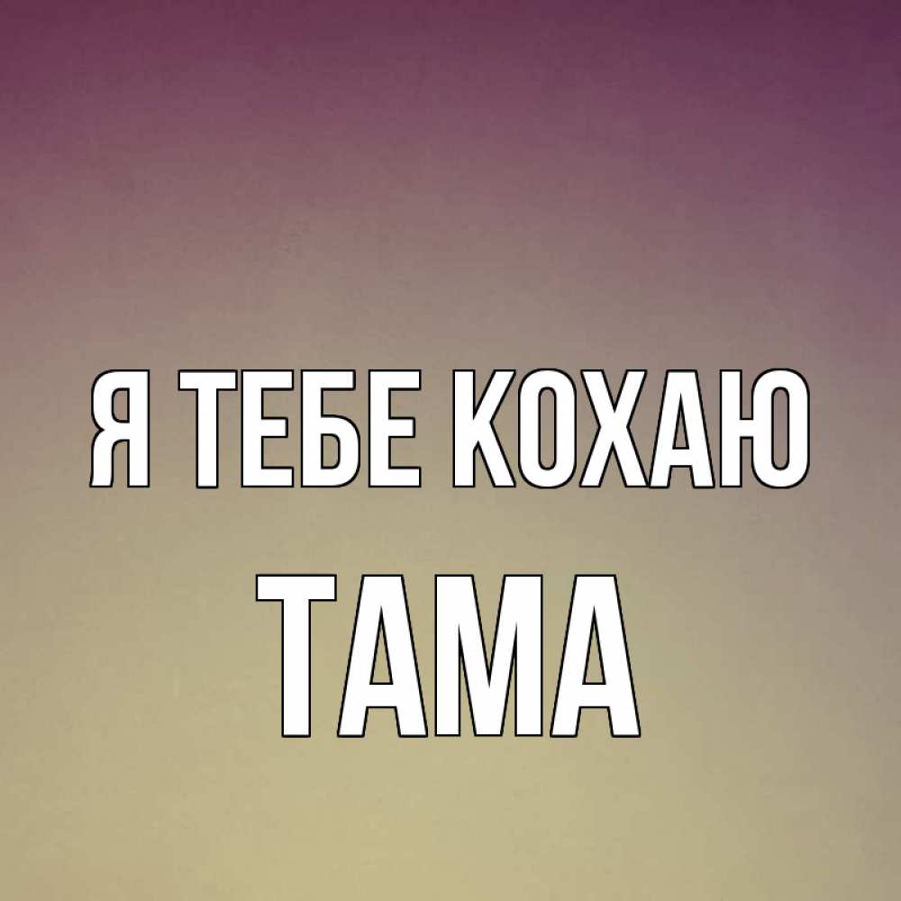 Открытка на каждый день з підписом, Тама Я тебе кохаю для любимой Прикольна листівка з побажанням онлайн скачати безкоштовно 