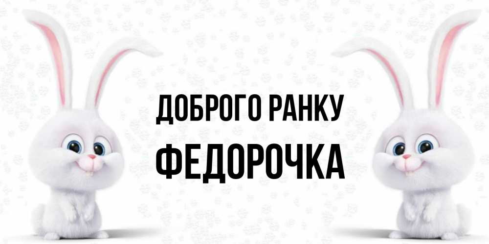 Открытка на каждый день з підписом, Федорочка Доброго ранку кролики с длинными ушками Прикольна листівка з побажанням онлайн скачати безкоштовно 