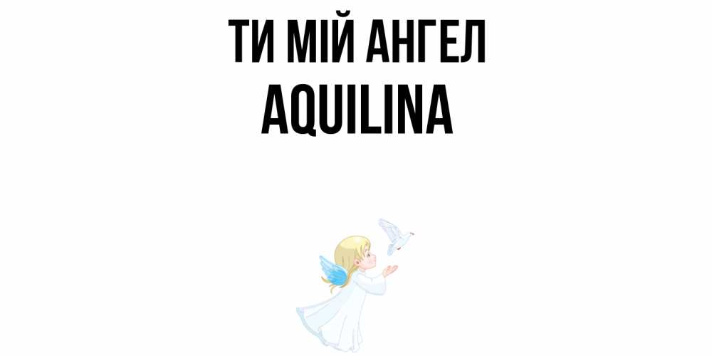 Открытка на каждый день з підписом, Aquilina Ти мій ангел ангел, голубь Прикольна листівка з побажанням онлайн скачати безкоштовно 