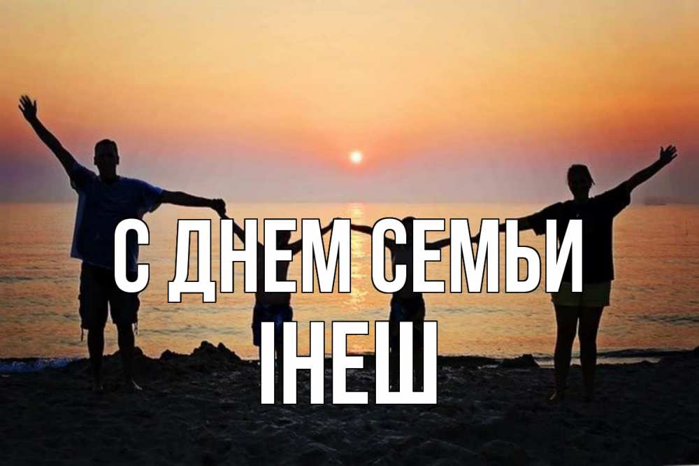 Открытка на каждый день з підписом, Інеш С днем семьи мама, папа, дети, дочка,сын, море, пляж, закат Прикольна листівка з побажанням онлайн скачати безкоштовно 