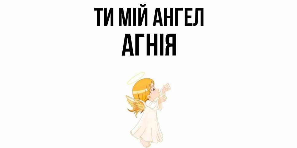 Открытка на каждый день з підписом, Агнія Ти мій ангел ангел, девочка Прикольна листівка з побажанням онлайн скачати безкоштовно 