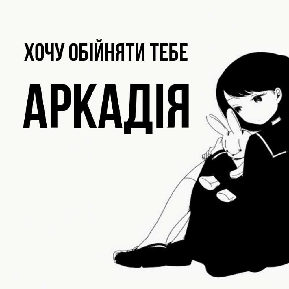 Открытка на каждый день з підписом, Аркадія Хочу обійняти тебе чернобелая картнка Прикольна листівка з побажанням онлайн скачати безкоштовно 