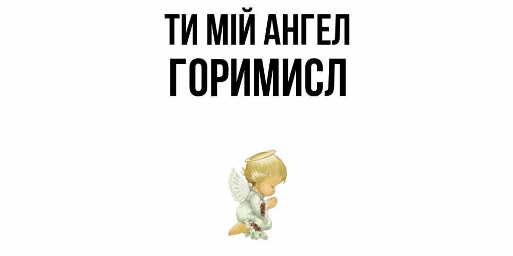 Открытка на каждый день з підписом, Горимисл Ти мій ангел ангел Прикольна листівка з побажанням онлайн скачати безкоштовно 