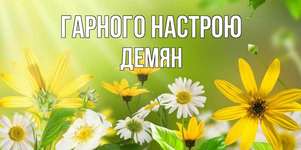 Открытка на каждый день з підписом, Демян Гарного настрою цветы Прикольна листівка з побажанням онлайн скачати безкоштовно 
