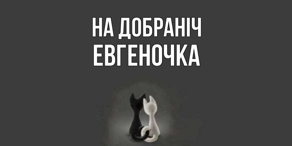 Открытка на каждый день з підписом, Евгеночка На добраніч коты Прикольна листівка з побажанням онлайн скачати безкоштовно 