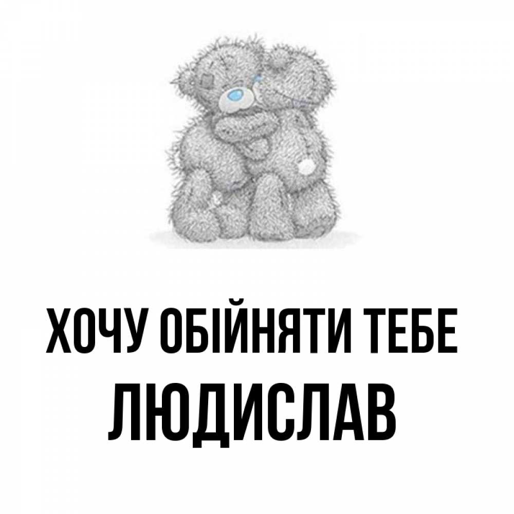 Открытка на каждый день з підписом, Людислав Хочу обійняти тебе два теддика Прикольна листівка з побажанням онлайн скачати безкоштовно 