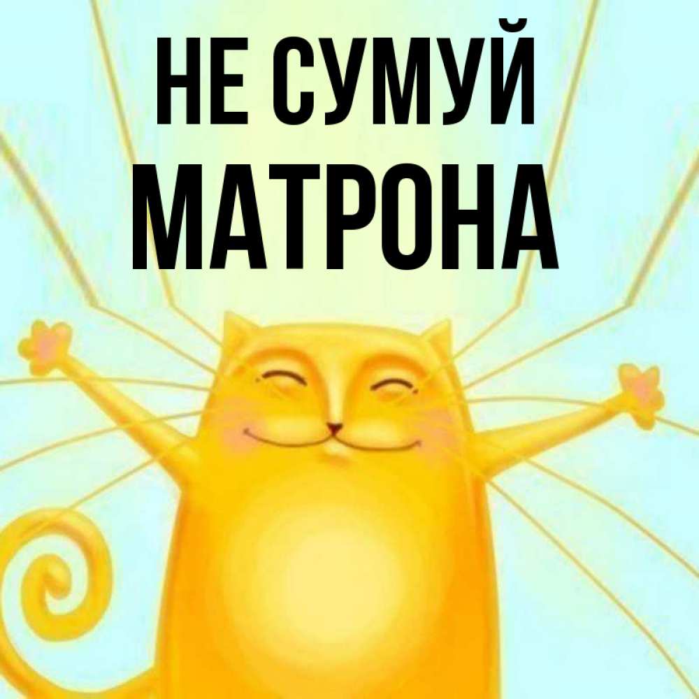 Открытка на каждый день з підписом, Матрона Не сумуй обнимашки усатые Прикольна листівка з побажанням онлайн скачати безкоштовно 