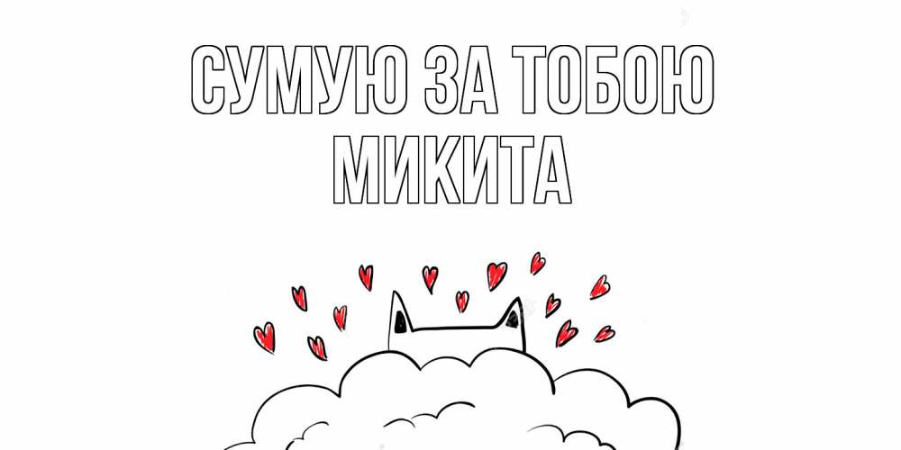 Открытка на каждый день з підписом, Микита Сумую за тобою котик скучает по тебе очень с сердечками Прикольна листівка з побажанням онлайн скачати безкоштовно 