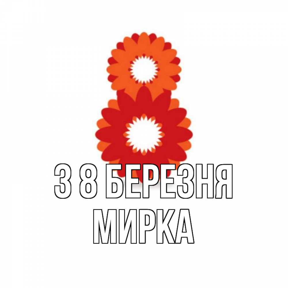 Открытка на каждый день з підписом, Мирка З 8 БЕРЕЗНЯ восьмерка из лепестков Прикольна листівка з побажанням онлайн скачати безкоштовно 