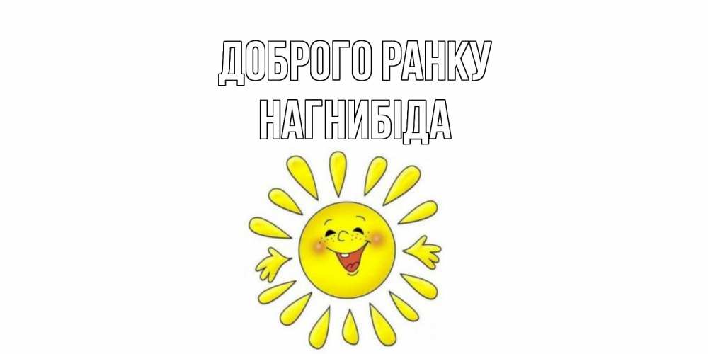 Открытка на каждый день з підписом, Нагнибіда Доброго ранку солнце Прикольна листівка з побажанням онлайн скачати безкоштовно 