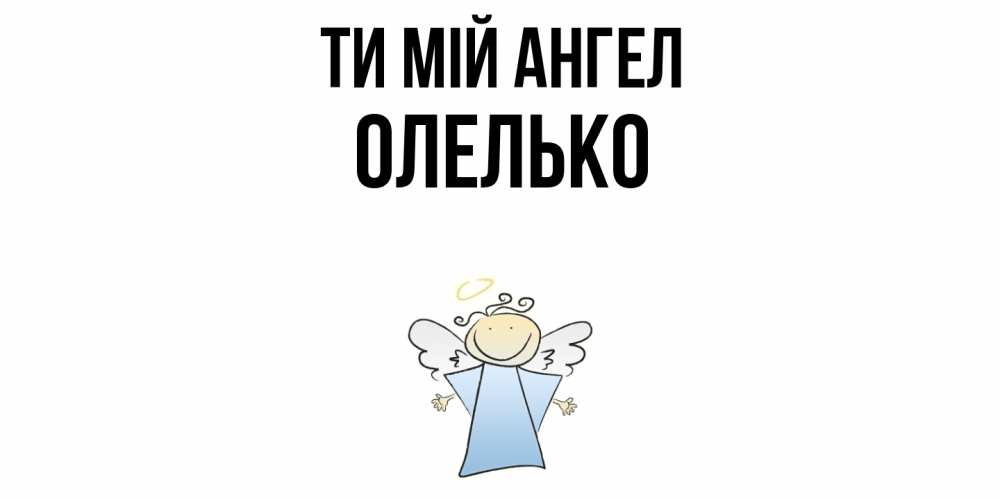 Открытка на каждый день з підписом, Олелько Ти мій ангел ангел Прикольна листівка з побажанням онлайн скачати безкоштовно 