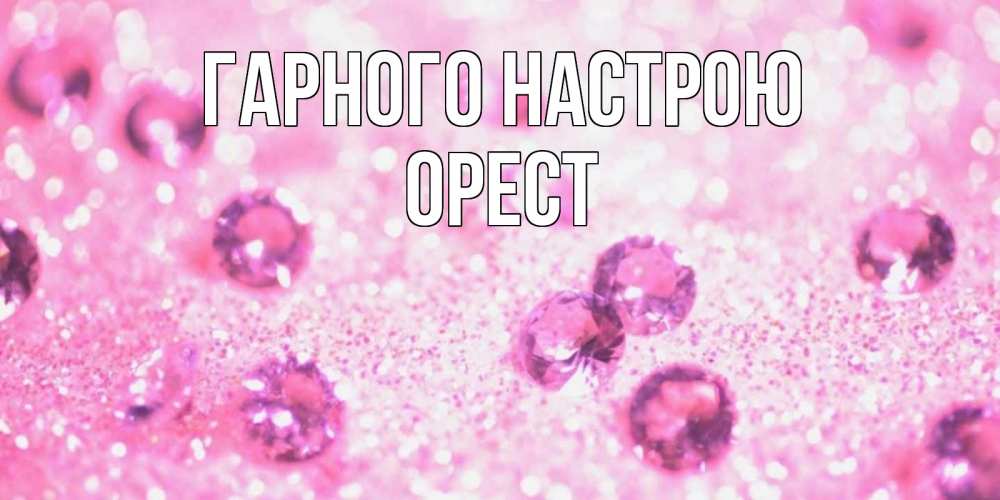 Открытка на каждый день з підписом, Орест Гарного настрою рубины и красота Прикольна листівка з побажанням онлайн скачати безкоштовно 