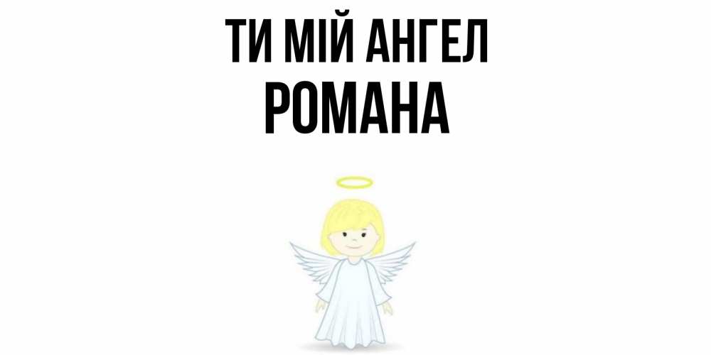 Открытка на каждый день з підписом, Романа Ти мій ангел ангел Прикольна листівка з побажанням онлайн скачати безкоштовно 
