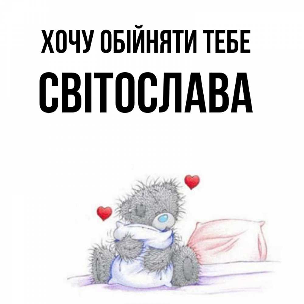 Открытка на каждый день з підписом, Світослава Хочу обійняти тебе сердечки мишка Тедди и кроватка Прикольна листівка з побажанням онлайн скачати безкоштовно 