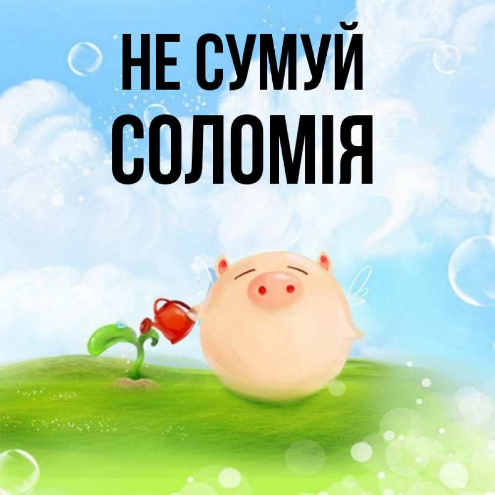 Открытка на каждый день з підписом, Соломія Не сумуй поливает цветок порося Прикольна листівка з побажанням онлайн скачати безкоштовно 